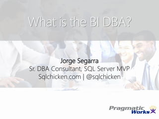 What is the BI DBA?
Jorge Segarra
Sr. DBA Consultant, SQL Server MVP
Sqlchicken.com | @sqlchicken

 