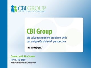 CBI Group We solve recruitment problems with  our unique Outside-In® perspective. “ We can help you.” Connect with Rita Scanio: (877) 746-8450 [email_address] 
