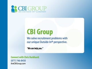 CBI Group We solve recruitment problems with  our unique Outside-In® perspective. “ We can help you.” Connect with Chris Burkhard: (877) 746-8450 theCBIGroup.com 