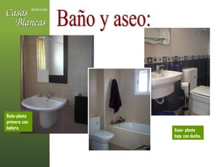 Baño y aseo: Baño-planta primera: con bañera.  Aseo- planta baja: con ducha. 
