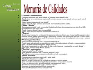 1º Cerramiento y acabados exteriores  -Cerramiento compuesto de doble tabique de ladrillo con aislamiento térmico, acabado en yeso. -Acabado exterior con mortero monocapa raspado, zócalo de mortero monocapa impreso, repisas de ventanas en granito nacional. 2º Cubiertas  -Cubierta de teja cerámica mixta color “paja flameada”. -Terrazas de plaqueta de gres semirústico (Gomera 31x31), impermeabilizadas con lámina asfáltica. 3º Solados y alicatados  -Cocinas y aseos con suelo de gres de primera calidad (Vesubio beige 41x41) y paredes con plaqueta cerámica (baño-Mirgia 40x25, cocina-Vulcano 45x33, aseo-Regina 25x40) -Resto de vivienda con plaqueta de gres de primera calidad. -Porches, patios y terrazas de plaqueta de gres semirústico (Gomera 31x31). 4º Carpintería  -Carpintería exterior con aluminio termolacado en blanco, persianas de aluminio del mismo color. Puerta principal de acceso a vivienda de aluminio de seguridad lacada en blanco con cerradura de seguridad de tres puntos. Rejas en ventanas de planta baja. -Carpintería interior con puertas macizas de haya lacadas en su color. Armarios empotrados con puertas correderas y separación entre armarios y maleteros.  5º Fontanería y aparatos sanitarios  -Distribución interior con tubería de cobre y saneamiento con tubería de PVC. -Punto de agua en jardín, patio, solarium, preinstalación de lavadora y lavavajillas, instalación de fregadero de acero inoxidable de un seno y escurridor, calentador termoeléctrico de 80l de capacidad. -Baño de matrimonio con sanitarios de Roca, modelo “Giralda” o similar; baño común y aseo planta baja con modelo “Victoria” o similar. Grifería monomando modelo “Monodin”, o similar. 6º Electricidad y telecomunicaciones  -Mecanismos modelo “Simon 75” en blanco. -Puntos de teléfono y televisión en salón y dormitorios de la primera planta. -Preinstalación de puntos de telecomunicaciones en salón y dormitorios de la primera planta. 7º Pintura, vidrio y varios  -Pintura plástica, gota grano fino, en interiores de 1ª calidad, lavable. -Vidrio tipo Climalit con cámara de aire 4+6+4. -Moldura de escayola formando entrecalle en todos los paramentos y cortineros en ventanas. -Cocina enmarcada de madera con encimera de silestone, vitrocerámica, horno y campana decorativa. -Escalera con peldaños de granito nacional, barandillas de forja, y pasamanos de madera. -Preinstalación de aire acondicionado en salón y dormitorios superiores. -Divisiones de parcelas con bloque 40x20x20 color crema o similar. -Piscina comunitaria con acceso individual para cada vivienda. Memoria de Calidades 