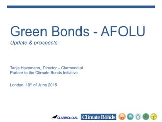 CLARMONDIAL
Green Bonds - AFOLU
Update & prospects
Tanja Havemann, Director – Clarmondial
Partner to the Climate Bonds Ini...