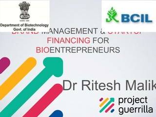 BRAND MANAGEMENT & STARTUP
FINANCING FOR
BIOENTREPRENEURS
Dr Ritesh Malik
 