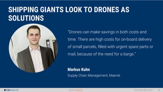 SHIPPING GIANTS LOOK TO DRONES AS
SOLUTIONS
Markus Kuhn
Supply Chain Management, Maersk
www.cbinsights.com 36Source: Maers...