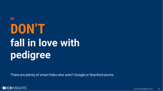 www.cbinsights.com 14
#3
DON’T
fall in love with
pedigree
There are plenty of smart folks who aren’t Google or Stanford al...