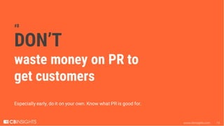 www.cbinsights.com 19
#8
DON’T
waste money on PR to
get customers
Especially early, do it on your own. Know what PR is goo...