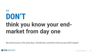www.cbinsights.com 23
#12
DON’T
think you know your end-
market from day one
Be promiscuous in the early days. Sometimes, ...