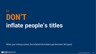 www.cbinsights.com 28
#17
DON’T
inflate people’s titles
When your startup scales, the inflated title holders get demoted. ...