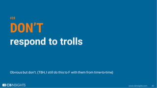 www.cbinsights.com 40
#28
DON’T
respond to trolls
Obvious but don’t. (TBH, I still do this to F with them from time-to-tim...