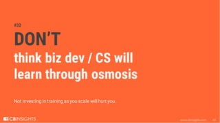 www.cbinsights.com 44
#32
DON’T
think biz dev / CS will
learn through osmosis
Not investing in training as you scale will ...
