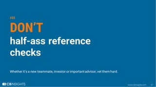 www.cbinsights.com 47
#35
DON’T
half-ass reference
checks
Whether it’s a new teammate, investor or important advisor, vet ...