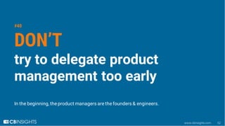 www.cbinsights.com 52
#40
DON’T
try to delegate product
management too early
In the beginning, the product managers are th...