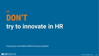 www.cbinsights.com 58
#46
DON’T
try to innovate in HR
Focus your innovation efforts on your product.
 