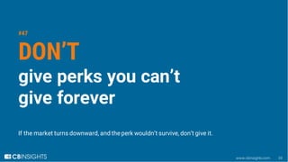 www.cbinsights.com 59
#47
DON’T
give perks you can’t
give forever
If the market turns downward, and the perk wouldn’t surv...