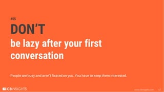 www.cbinsights.com 67
#55
DON’T
be lazy after your first
conversation
People are busy and aren’t fixated on you. You have ...