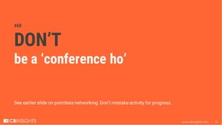 www.cbinsights.com 73
#60
DON’T
be a ‘conference ho’
See earlier slide on pointless networking. Don’t mistake activity for...