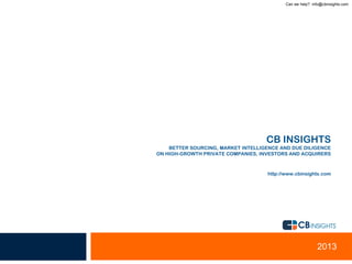 Can we help? info@cbinsights.com
CB INSIGHTS
BETTER SOURCING, MARKET INTELLIGENCE AND DUE DILIGENCE
ON HIGH-GROWTH PRIVATE COMPANIES, INVESTORS AND ACQUIRERS
http://www.cbinsights.com
2013
 