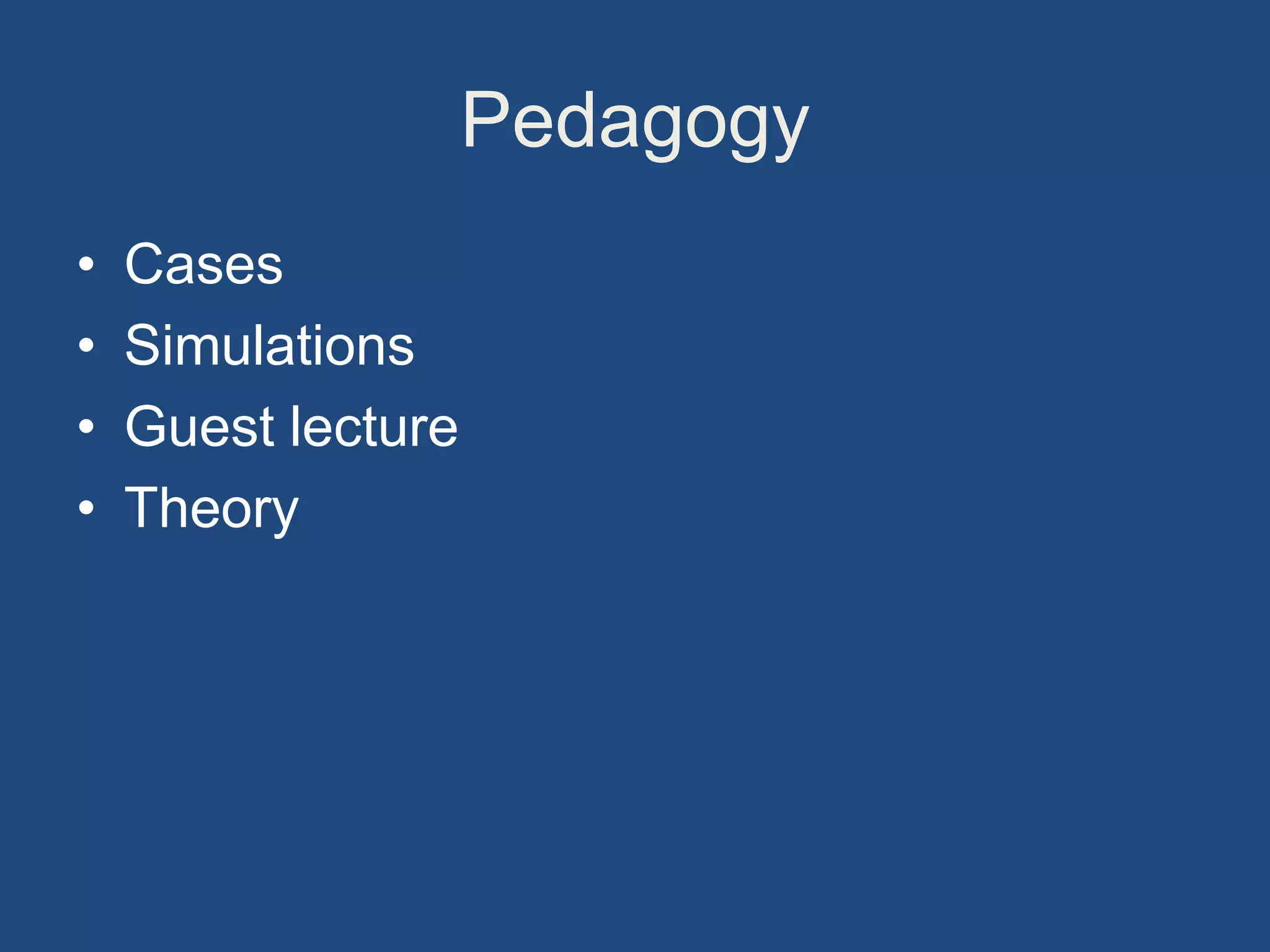 Pedagogy
• Cases
• Simulations
• Guest lecture
• Theory
 