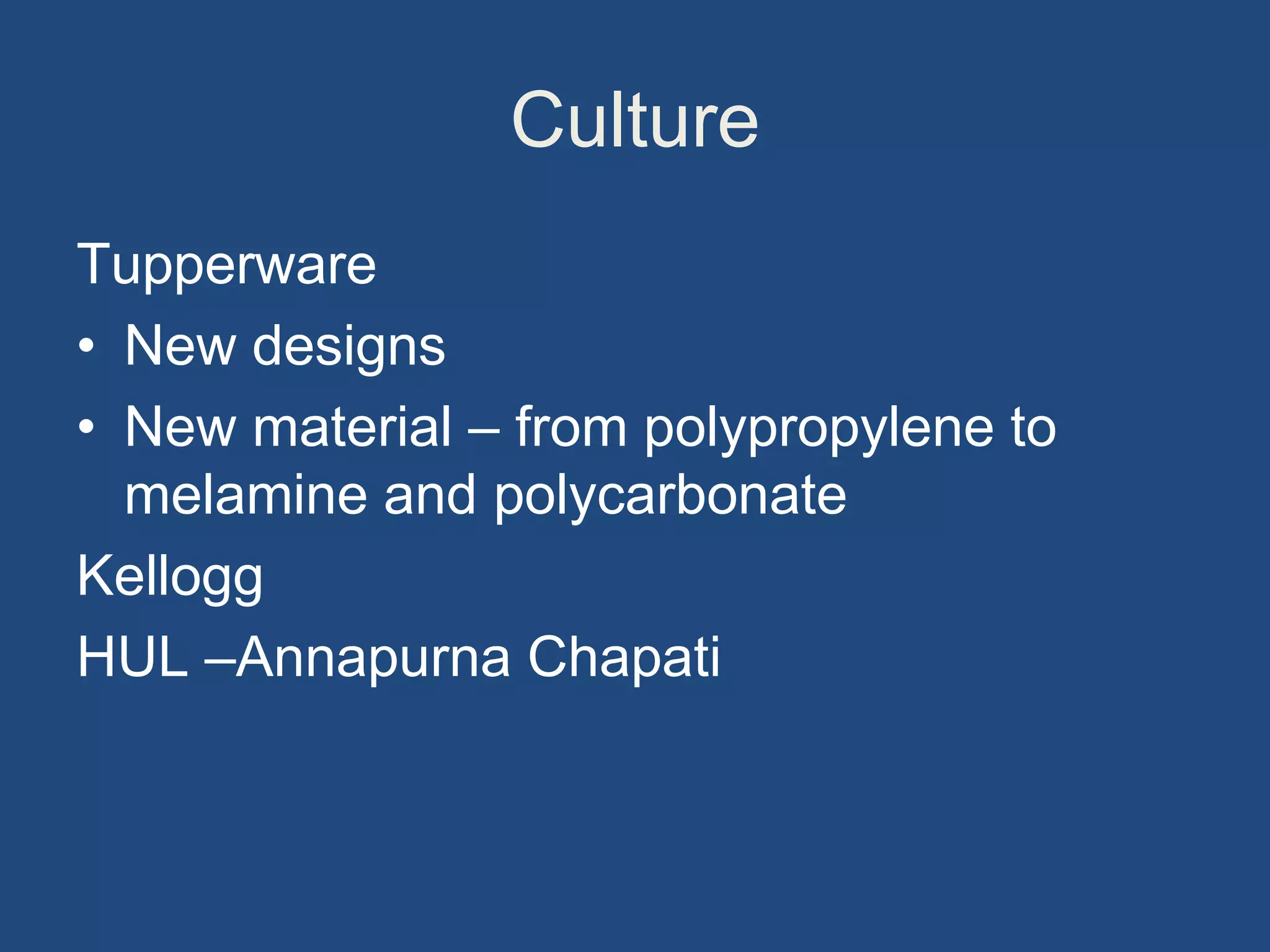 Culture
Tupperware
• New designs
• New material – from polypropylene to
melamine and polycarbonate
Kellogg
HUL –Annapurna Chapati
 