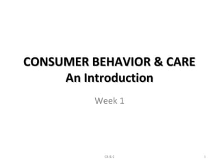 CONSUMER BEHAVIOR & CARE
     An Introduction
         Week 1




           CB & C          1
 