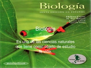 Biología Es una de las ciencias naturales que tiene como objeto de estudio la vida. 