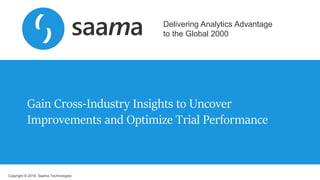 Copyright © 2018, Saama Technologies
Delivering Analytics Advantage
to the Global 2000
Gain Cross-Industry Insights to Uncover
Improvements and Optimize Trial Performance
 