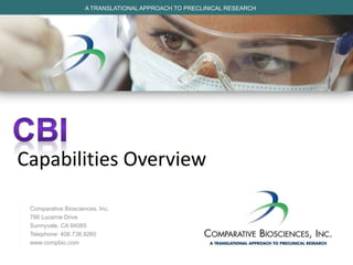 Capabilities Overview
Comparative Biosciences, Inc.
786 Lucerne Drive
Sunnyvale, CA 94085
Telephone: 408.738.9260
www.compbio.com
A TRANSLATIONAL APPROACH TO PRECLINICAL RESEARCH
 