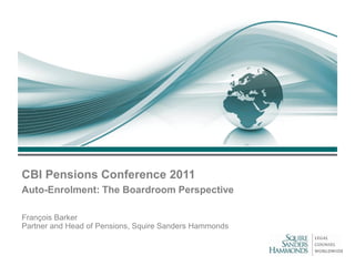 CBI Pensions Conference 2011
Auto-Enrolment: The Boardroom Perspective

François Barker
Partner and Head of Pensions, Squire Sanders Hammonds
 