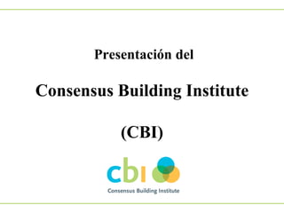 Presentación del

Consensus Building Institute
(CBI)

 
