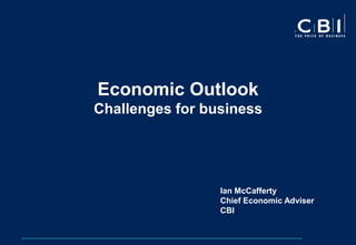 Economic Outlook
Challenges for business




                 Ian McCafferty
                 Chief Economic Adviser
                 CBI
 