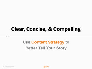 @wd45
Clear, Concise, & Compelling
Use Content Strategy to
Better Tell Your Story
#CBIMinneapolis
 