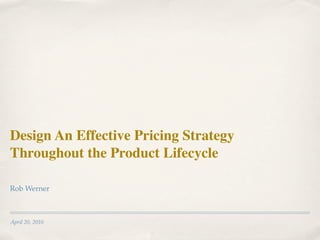 Design An Effective Pricing Strategy
Throughout the Product Lifecycle

Rob Werner



April 20, 2010
 