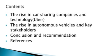  The rise in car sharing companies and
technology(Uber)
 The rise in autonomous vehicles and key
stakeholders
 Conclusion and recommendation
 References
 
