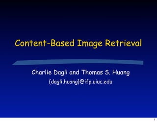 Content-Based Image Retrieval


   Charlie Dagli and Thomas S. Huang
        {dagli,huang}@ifp.uiuc.edu




                                       1
 