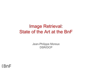 Image Retrieval:
State of the Art at the BnF
Jean-Philippe Moreux
DSR/DCP
 