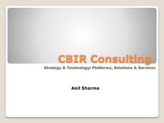 CBIR Consulting
Strategy & Technology: Platforms, Solutions & Services
Anil Sharma
 