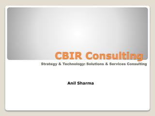 CBIR Consulting
Strategy & Technology: Solutions & Services Consulting
Anil Sharma
 