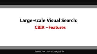 Large-‐scale Visual Search:
CBIR -‐Features
Weimin Tan. Fudan University sep, 2014
 