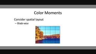 Color Moments
• Consider spatial layout
– Block-‐wise
 