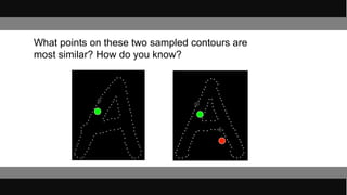 • What points on these two sampled contours are
most similar? How do you know?
 