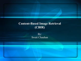 Content-Based Image Retrieval
(CBIR)
By:
Swati Chauhan
 