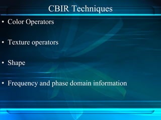 CBIR Techniques
• Color Operators
• Texture operators
• Shape
• Frequency and phase domain information
 