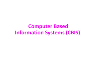 Computer Based
Information Systems (CBIS)
 