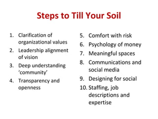 Steps to Till Your Soil
1. Clarification of
organizational values
2. Leadership alignment
of vision
3. Deep understanding
...