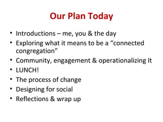 Our Plan Today
• Introductions – me, you & the day
• Exploring what it means to be a “connected
congregation”
• Community,...