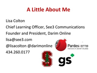A Little About Me
Lisa Colton
Chief Learning Officer, See3 Communications
Founder and President, Darim Online
lisa@see3.co...