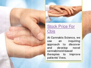 Stock Price For
Cbis
At Cannabis Science, we
use an inquiring
approach to discover
and develop novel
cannabinoid-based
therapies to improve
patients’ lives.
 