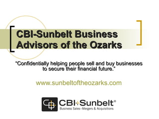 CBI-Sunbelt Business Advisors of the Ozarks “ Confidentially helping people sell and buy businesses to secure their financial future.” www.sunbeltoftheozarks.com 
