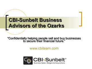 CBI-Sunbelt Business Advisors of the Ozarks “ Confidentially helping people sell and buy businesses to secure their financial future.” www.cbiteam.com 