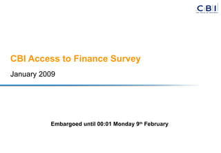 CBI Access to Finance Survey January 2009 Embargoed until 00:01 Monday 9 th  February 